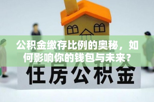 天全公积金缴存比例的奥秘，如何影响你的钱包与未来？