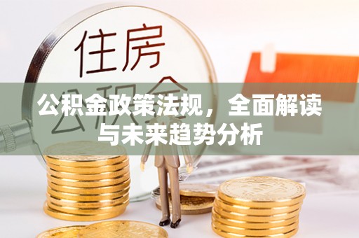 天全公积金政策法规，全面解读与未来趋势分析