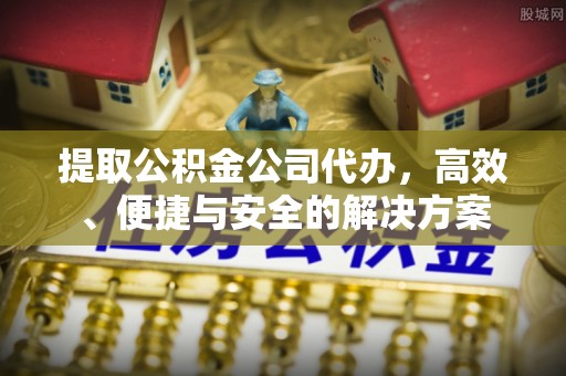 天全提取公积金公司代办，高效、便捷与安全的解决方案