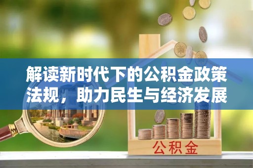 天全解读新时代下的公积金政策法规，助力民生与经济发展