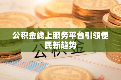 天全公积金线上服务平台引领便民新趋势