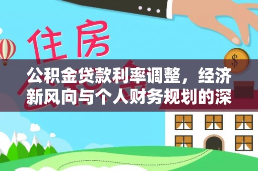 天全公积金贷款利率调整，经济新风向与个人财务规划的深远影响