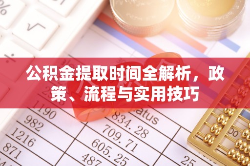 天全公积金提取时间全解析，政策、流程与实用技巧
