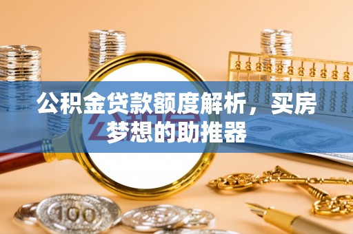 天全公积金贷款额度解析，买房梦想的助推器