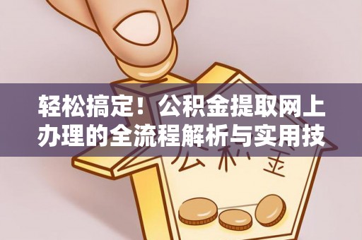 天全轻松搞定！公积金提取网上办理的全流程解析与实用技巧