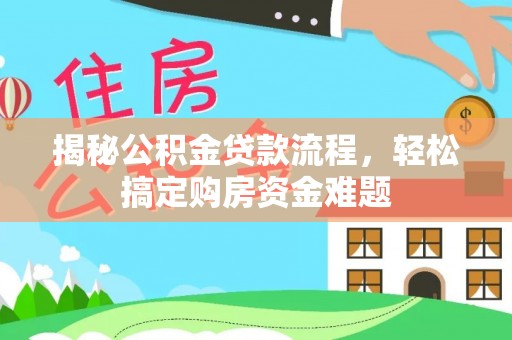 天全揭秘公积金贷款流程，轻松搞定购房资金难题