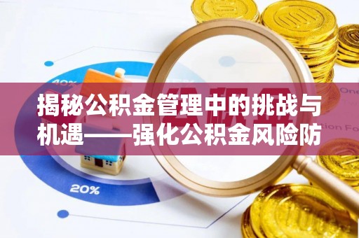 天全揭秘公积金管理中的挑战与机遇——强化公积金风险防控的多维策略