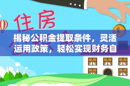 天全揭秘公积金提取条件，灵活运用政策，轻松实现财务自由