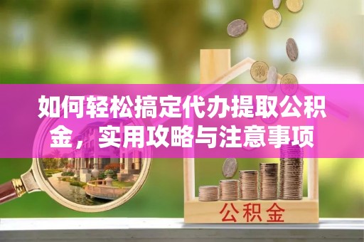 天全如何轻松搞定代办提取公积金，实用攻略与注意事项