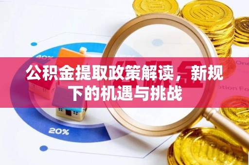 天全公积金提取政策解读，新规下的机遇与挑战