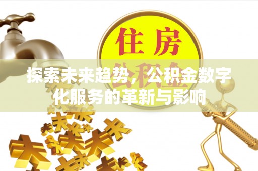 天全探索未来趋势，公积金数字化服务的革新与影响