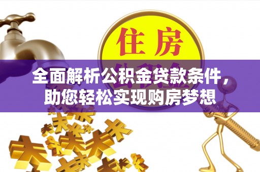 天全全面解析公积金贷款条件，助您轻松实现购房梦想