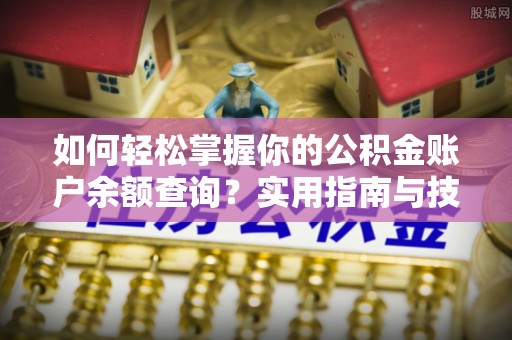 天全如何轻松掌握你的公积金账户余额查询？实用指南与技巧