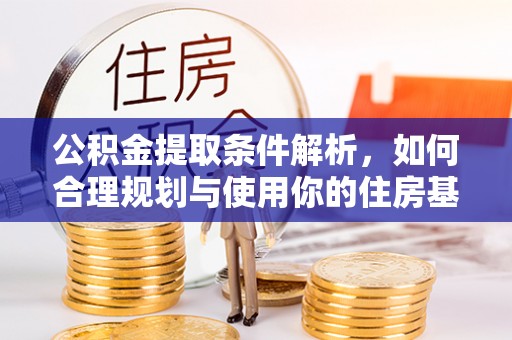 天全公积金提取条件解析，如何合理规划与使用你的住房基金
