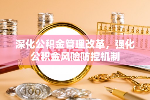 天全深化公积金管理改革，强化公积金风险防控机制