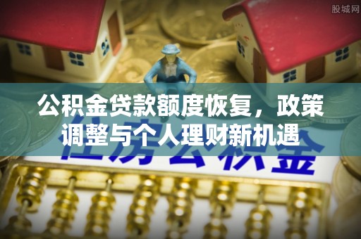 天全公积金贷款额度恢复，政策调整与个人理财新机遇