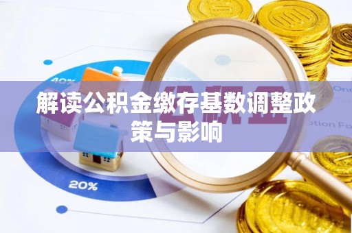 天全解读公积金缴存基数调整政策与影响