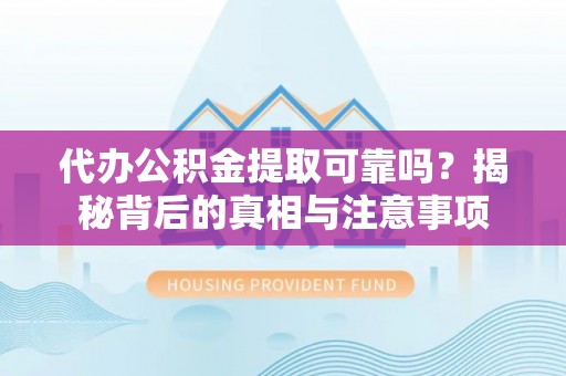 天全代办公积金提取可靠吗？揭秘背后的真相与注意事项