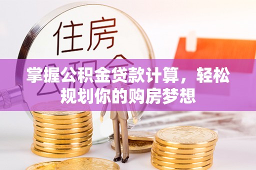 天全掌握公积金贷款计算，轻松规划你的购房梦想