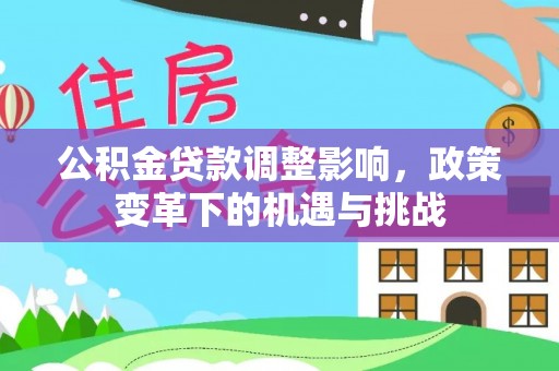 天全公积金贷款调整影响，政策变革下的机遇与挑战