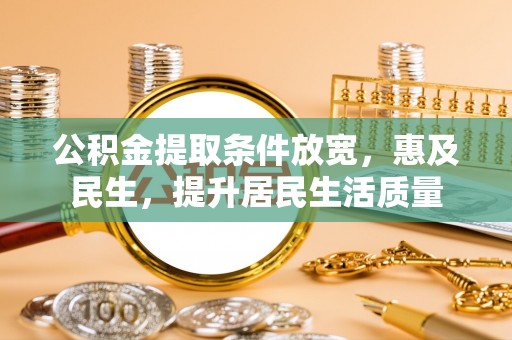 天全公积金提取条件放宽，惠及民生，提升居民生活质量