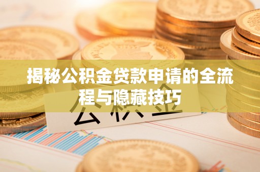 天全揭秘公积金贷款申请的全流程与隐藏技巧