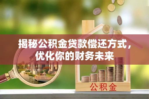 天全揭秘公积金贷款偿还方式，优化你的财务未来