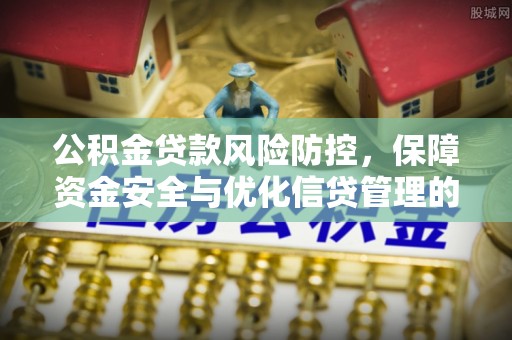 天全公积金贷款风险防控，保障资金安全与优化信贷管理的关键策略