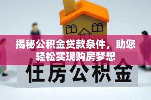 天全揭秘公积金贷款条件，助您轻松实现购房梦想