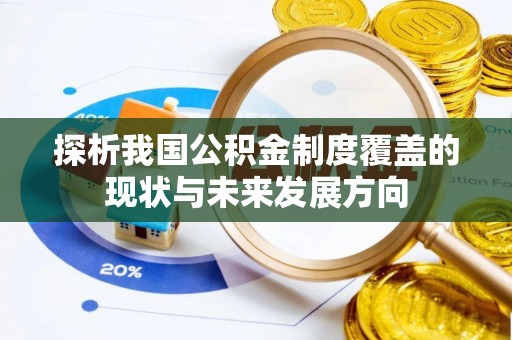 天全探析我国公积金制度覆盖的现状与未来发展方向