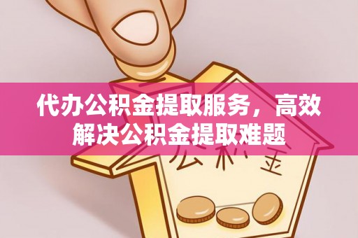 天全代办公积金提取服务，高效解决公积金提取难题