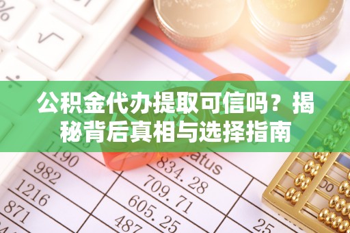 天全公积金代办提取可信吗？揭秘背后真相与选择指南
