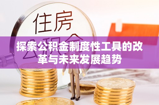 天全探索公积金制度性工具的改革与未来发展趋势