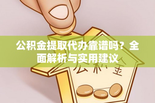 天全公积金提取代办靠谱吗？全面解析与实用建议