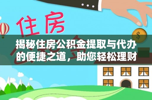 天全揭秘住房公积金提取与代办的便捷之道，助您轻松理财