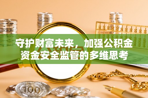 天全守护财富未来，加强公积金资金安全监管的多维思考