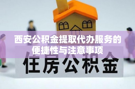 天全西安公积金提取代办服务的便捷性与注意事项