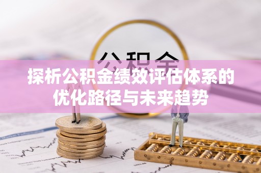 天全探析公积金绩效评估体系的优化路径与未来趋势