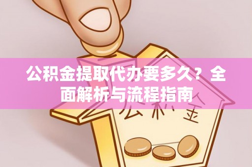 天全公积金提取代办要多久？全面解析与流程指南