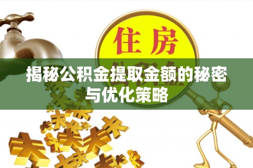 天全揭秘公积金提取金额的秘密与优化策略