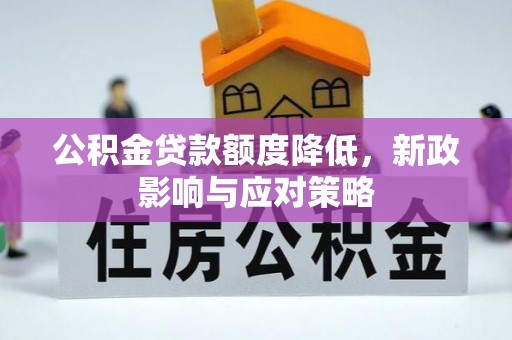 天全公积金贷款额度降低，新政影响与应对策略