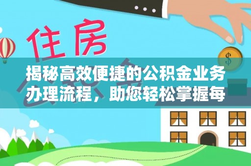 天全揭秘高效便捷的公积金业务办理流程，助您轻松掌握每一步