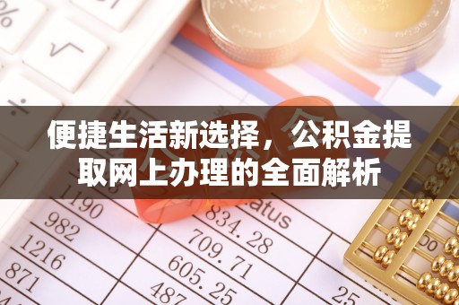 天全便捷生活新选择，公积金提取网上办理的全面解析