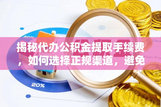 天全揭秘代办公积金提取手续费，如何选择正规渠道，避免上当受骗