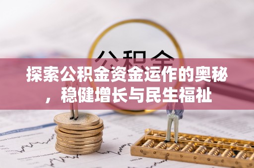 天全探索公积金资金运作的奥秘，稳健增长与民生福祉