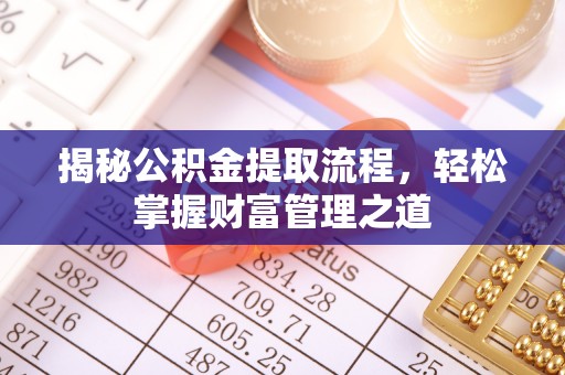 天全揭秘公积金提取流程，轻松掌握财富管理之道