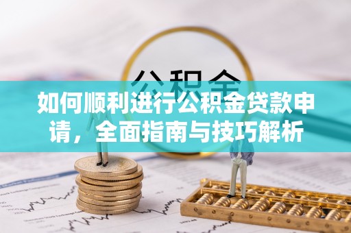 天全如何顺利进行公积金贷款申请，全面指南与技巧解析