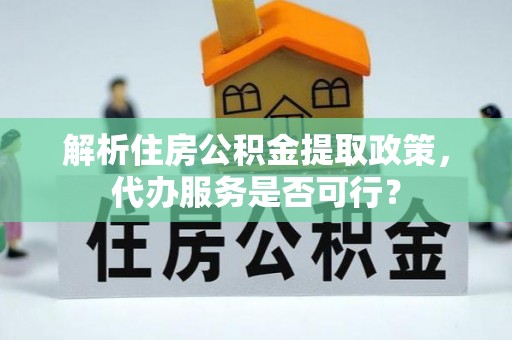 天全解析住房公积金提取政策，代办服务是否可行？