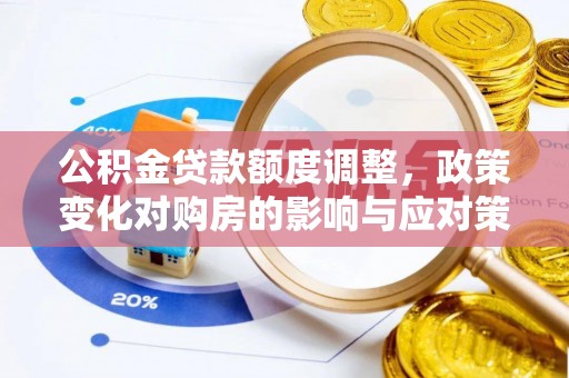 天全公积金贷款额度调整，政策变化对购房的影响与应对策略