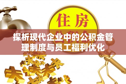 天全探析现代企业中的公积金管理制度与员工福利优化